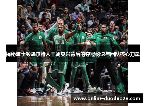 揭秘波士顿凯尔特人王朝复兴背后的夺冠秘诀与团队核心力量