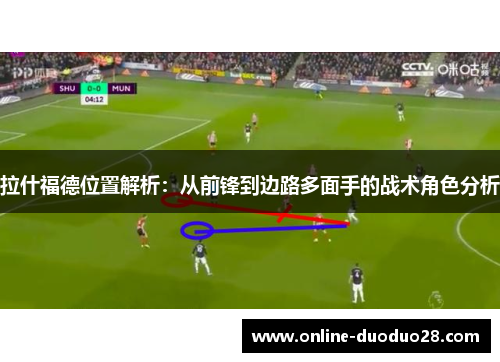 拉什福德位置解析：从前锋到边路多面手的战术角色分析